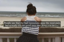 People say that the bad memories cause the most pain, but actually it's the good ones that drive you insane.jpg